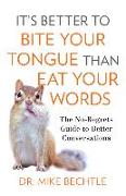 It`s Better to Bite Your Tongue Than Eat Your Wo - The No-Regrets Guide to Better Conversations