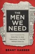 The Men We Need - God`s Purpose for the Manly Man, the Avid Indoorsman, or Any Man Willing to Show Up
