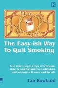 The Easy-ish Way To Quit Smoking: Your four steps to lasting freedom. How to understand your addiction and overcome it, once and for all