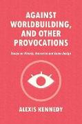 Against Worldbuilding, and Other Provocations: Essays on History, Narrative, and Game Design