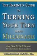 The Parent's Guide to Turning Your Teen Into a Millionaire: And How To Do It Before High School Graduation!