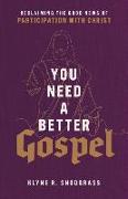 You Need a Better Gospel - Reclaiming the Good News of Participation with Christ