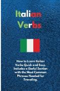 Italian Verbs: How to Learn Italian Verbs Quick and Easy. Includes a Useful Section with the Most Common Phrases Needed for Traveling