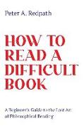 How to Read a Difficult Book: A Beginner's Guide to the Lost Art of Philosophical Reading