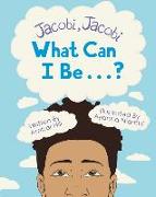 Jacobi Jacobi What Can I Be...?