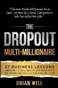 The Dropout Multi-Millionaire: 37 Business Lessons on How to Succeed in Business With No Money, No Education and No Clue