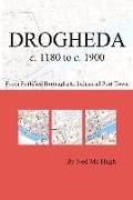 Drogheda C. 1180 to C. 1900: Fortified Boroughs to Industrial Port Town: Fortified Boroughs to Industrial Port Town