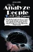 How to Analyze People with Body Language: A Step-By-Step Guide on How to Use Powerful Communication in Business & Relationships Through Behavioral Psy