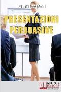 Presentazioni Persuasive: Progettare e Realizzare Esposizioni Efficaci per Comunicare Idee e Lanciare Prodotti