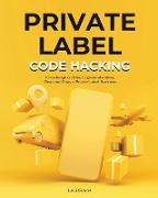 Private Label Code Hacking: Knowledge on How to generate Ideas, Own and Grow a Private Label Business