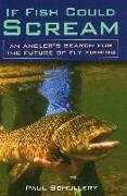 If Fish Could Scream: An Angler's Search for the Future of Fly Fishing