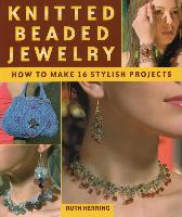 Knitted Beaded Jewelry: How to Make 16 Stylish Projects