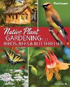 Native Plant Gardening for Birds, Bees & Butterflies: Northeast