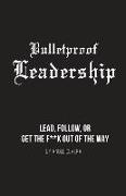 Bulletproof Leadership: Lead, follow, or get the f**k out of the way