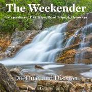 The Weekender: Extraordinary Day Trips, Road Trips, and Getaways: Do, Dine, and Discover - Connecticut Edition