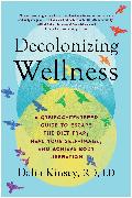 Decolonizing Wellness: A Qtbipoc-Centered Guide to Escape the Diet Trap, Heal Your Self-Image, and Achieve Body Liberation