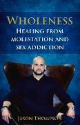 Wholeness: Healing from Molestation and Sex Addiction