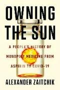 Owning the Sun: A People's History of Monopoly Medicine from Aspirin to Covid-19 Vaccines