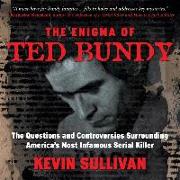 The Enigma of Ted Bundy Lib/E: The Questions and Controversies Surrounding America's Most Infamous Serial Killer