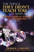 The Things They Didn't Teach You In Seminary, Priceless Jewels for Practical Church Leadership