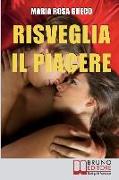 Risveglia il Piacere: Impara a Godere la Vita Esplorando la Tua Sensualità e le Gioie del Corpo