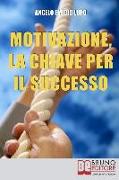 Motivazione, la Chiave per il Successo: Allena l'Autodisciplina per Migliorare le tue Competenze e Realizzarti nella Vita Privata e Lavorativa