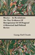 Mexico - Its Revolutions: Are They Evidences of Retrogression or of Progress? a Historical and Political Review