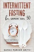 Intermittent Fasting for Women Over 50: The Complete Guide that Helps You to Delay Aging, Boost your Metabolic Autophagy and Detox your Body. Includes