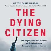 The Dying Citizen Lib/E: How Progressive Elites, Tribalism, and Globalization Are Destroying the Idea of America