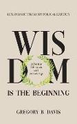 Wisdom is the Beginning: A better life starts with Knowledge, Life Insights from Historical Experts