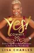 Yes! Commit. Do. Live: Embrace the Brain-Body Connection to Achieve Your True Desires