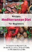 Mediterranean Diet Recipes for Beginners: The Comprehensive Beginner's Guide, Delicious Recipes to Get you Set Up with Healthy and Well Balanced Eatin