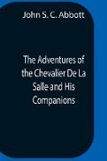 The Adventures Of The Chevalier De La Salle And His Companions, In Their Explorations Of The Prairies, Forests, Lakes, And Rivers, Of The New World, And Their Interviews With The Savage Tribes, Two Hundred Years Ago