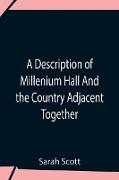 A Description Of Millenium Hall And The Country Adjacent Together With The Characters Of The Inhabitants And Such Historical Anecdotes And Reflections As May Excite In The Reader Proper Sentiments Of Humanity, And Lead The Mind To The Love Of Virtue