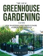 The New Greenhouse Gardening Guide: How to Growing Vegetables, Flowers, and Herbs AllYear-round