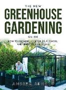 The New Greenhouse Gardening Guide: How to Growing Vegetables, Flowers, and Herbs AllYear-round