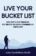 Live Your Bucket List: Simple Steps to Ignite Your Dreams, Face Your Fears and Lead an Extraordinary Life, Starting Today