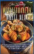 The Healthy Mediterranean White Meat Diet: Delicious High-Protein Recipes to Help You Lose Weight Easily and Get Back Into Shape in No-Time. 61 Recipe