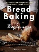Bread Cookbook For Beginners: 365 Fuss-Free Recipes For Making Delicious Homemade Bread