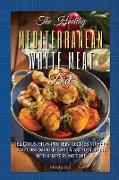 The Healthy Mediterranean White Meat Diet: Delicious High-Protein Recipes to Help You Lose Weight Easily and Get Back Into Shape in No-Time. 61 Recipe