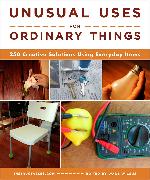 Unusual Uses for Ordinary Things: 250 Creative Solutions Using Everyday Items