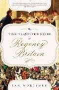 The Time Traveler's Guide to Regency Britain: A Handbook for Visitors to 1789-1830