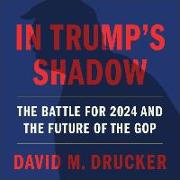 In Trump's Shadow Lib/E: The Battle for 2024 and the Future of the GOP