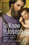 To Know St. Joseph: What Catholic Tradition Teaches about the Man Who Raised God