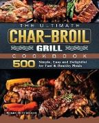 The Ultimate Char-Broil Grill Cookbook: 500 Simple, Easy and Delightful for Fast & Healthy Meals