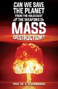 CAN WE SAVE THE PLANET FROM THE HOLOCAUST OF THE WEAPONS OF MASS DESTRUCTION?