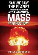 CAN WE SAVE THE PLANET FROM THE HOLOCAUST OF THE WEAPONS OF MASS DESTRUCTION?