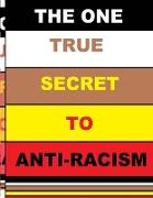 THE ONE TRUE SECRET TO ANTI-RACISM