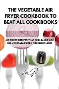 THE VEGETABLE AIR FRYER COOKBOOK TO BEAT ALL COOKBOOKS