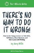 There's No Way to Do It Wrong!: How to Get Young Learners to Take Risks, Tell Stories, Share Opinions, and Fall in Love with Writing